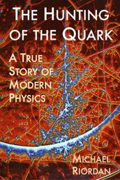 The Hunting of the Quark: A True Story of Modern Physics