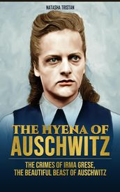 The Hyena of Auschwitz: The Crimes of Irma Grese, the beautiful beast of Auschwitz