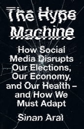 The Hype Machine: How Social Media Disrupts Our Elections, Our Economy and Our Health  and How We Must Adapt