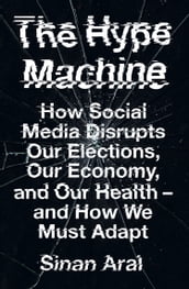 The Hype Machine: How Social Media Disrupts Our Elections, Our Economy and Our Health and How We Must Adapt