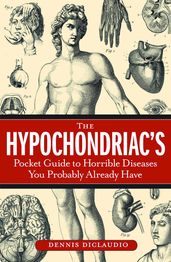 The Hypochondriac s Pocket Guide to Horrible Diseases You Probably Already Have