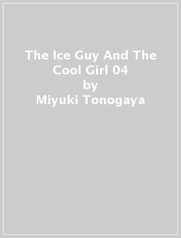 The Ice Guy And The Cool Girl 04 - Miyuki Tonogaya
