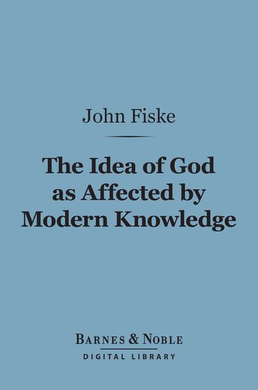 The Idea of God as Affected by Modern Knowledge (Barnes & Noble Digital Library) - John Fiske