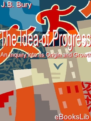 The Idea of Progress, An Inquiry into its Origin and Growth - J.B. Bury