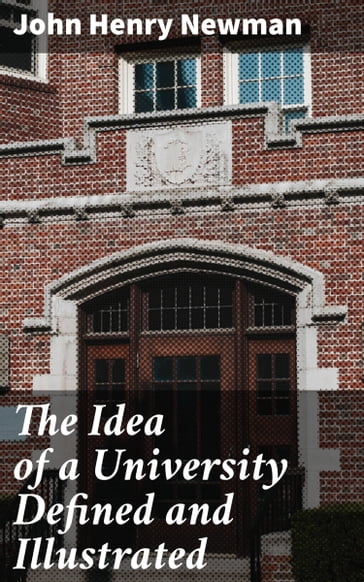 The Idea of a University Defined and Illustrated - John Henry Newman