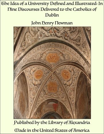 The Idea of a University Defined and Illustrated: In Nine Discourses Delivered to the Catholics of Dublin - John Henry Newman