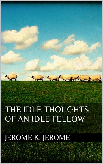 The Idle Thoughts of an Idle Fellow - Jerome K. Jerome