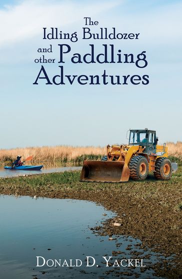 The Idling Bulldozer and other Paddling Adventures - Donald D. Yackel