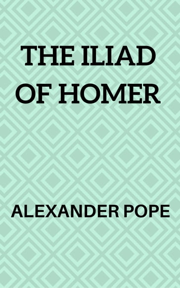 The Iliad of Homer - Alexander Pope - Contributor : Theodore Alois Buckley