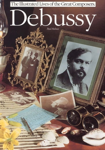The Illustrated Lives of the Great Composers: Debussy - Paul Holmes