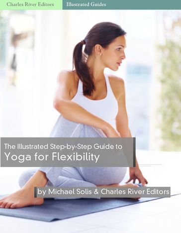 The Illustrated Step-By-Step Guide to Yoga for Flexibility - Charles River Editors