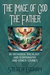 The Image of God the Father in Orthodox Theology and Iconography and Other Studies