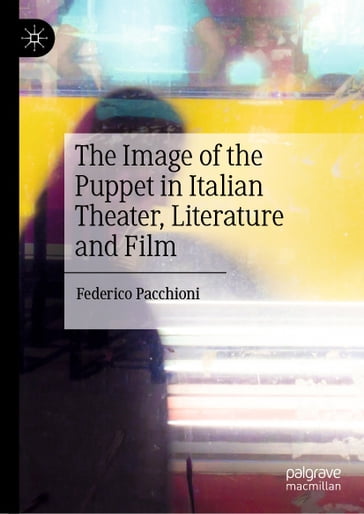 The Image of the Puppet in Italian Theater, Literature and Film - Federico Pacchioni