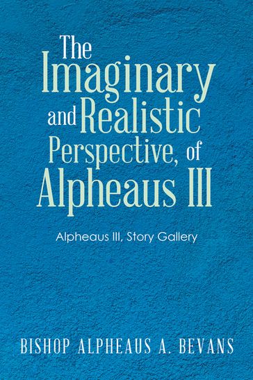 The Imaginary and Realistic Perspective, of Alpheaus Iii - Bishop Alpheaus A. Bevans