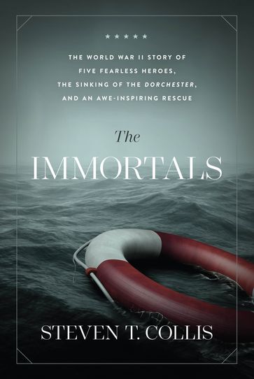 The Immortals: A WWII Story of Four Heroic Chaplains, the Sinking of the SS Dorchester, and an Awe-Inspiring Rescue - Steven T. Collis