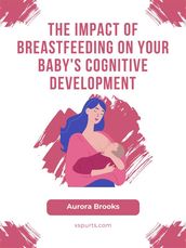 The Impact of Breastfeeding on Your Baby s Cognitive Development