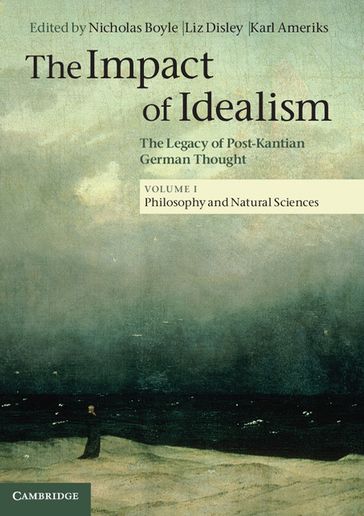 The Impact of Idealism: Volume 1, Philosophy and Natural Sciences - Liz Disley - Nicholas Boyle