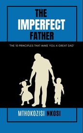 The Imperfect Father - The 10 Principles That Make You a Great Dad