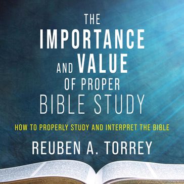 The Importance and Value of Proper Bible Study - Reuben A. Torrey