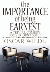 The Importance of Being Earnest: (A Trivial Comedy for Serious People) With 13 Illustrations and a Free Online Audio Link.