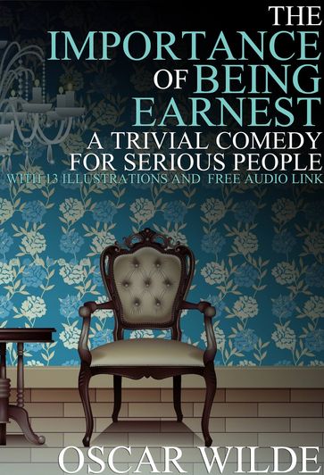 The Importance of Being Earnest: (A Trivial Comedy for Serious People) With 13 Illustrations and a Free Audio Link - Wilde Oscar