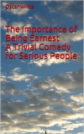 The Importance of Being Earnest A Trivial Comedy for Serious People