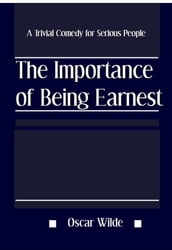 The Importance of Being Earnest: A Trivial Comedy for Serious People