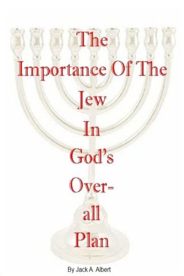 The Importance of the Jew in God's Overall Plan - Jack A. Albert