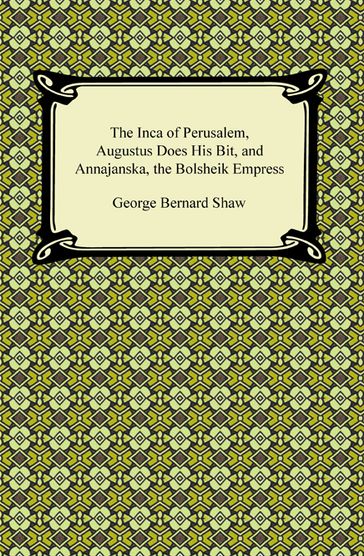 The Inca of Perusalem, Augustus Does His Bit, and Annajanska, the Bolsheik Empress - George Bernard Shaw