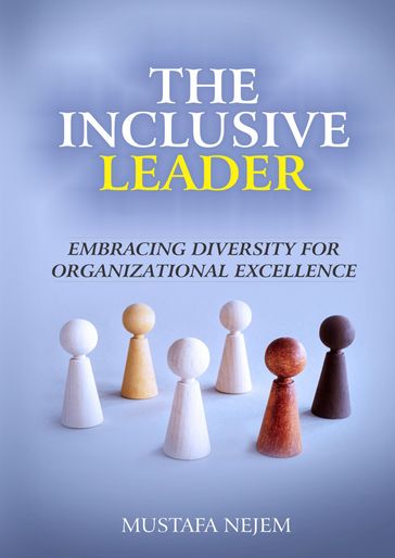 The Inclusive Leader: Embracing Diversity for Organizational Excellence - Mustafa Nejem