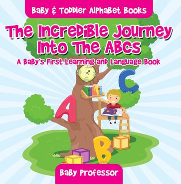 The Incredible Journey Into The ABCs. A Baby's First Learning and Language Book. - Baby & Toddler Alphabet Books - Baby Professor