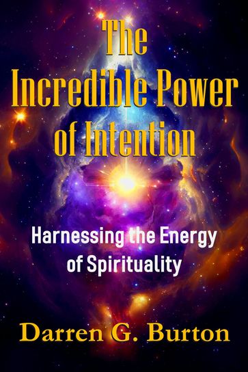 The Incredible Power of Intention: Harnessing the Energy of Spirituality - Darren G. Burton
