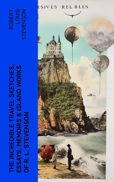 The Incredible Travel Sketches, Essays, Memoirs & Island Works of R. L. Stevenson - Robert Louis Stevenson