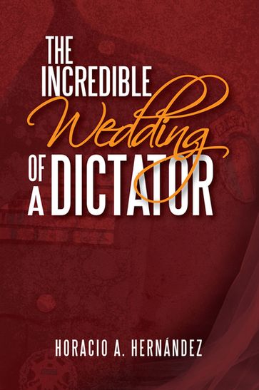 The Incredible Wedding of a Dictator - Horacio A. Hernández