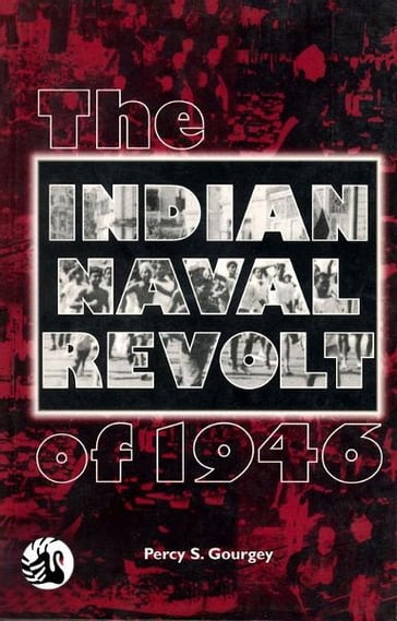 The Indian Naval Revolt of 1946 - Percy S Gourgey