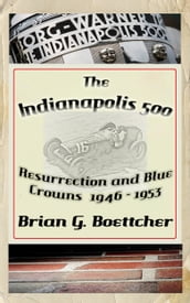 The Indianapolis 500, a History: Volume One: Resurrection and Blue Crowns