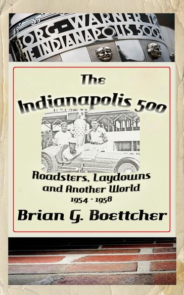 The Indianapolis 500 - Volume Two: Roadsters, Laydowns and Another World (1954  1958) - Brian G. Boettcher