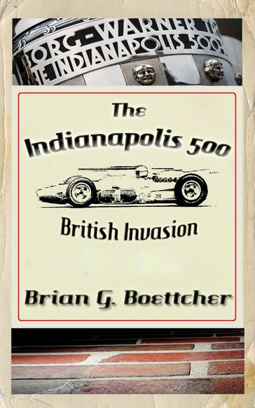 The Indianapolis 500 - Volume Four: British Invasion (1963  1966) - Brian G. Boettcher