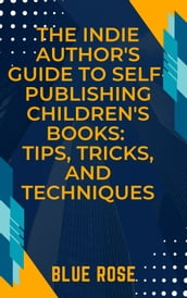 The Indie Author s Guide to Self-Publishing Children s Books: Tips, Tricks, and Techniques