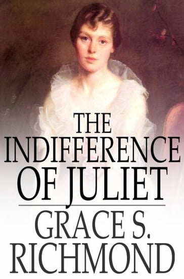 The Indifference of Juliet - Grace S. Richmond