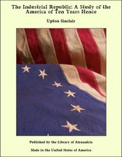 The Industrial Republic: A Study of the America of Ten Years Hence