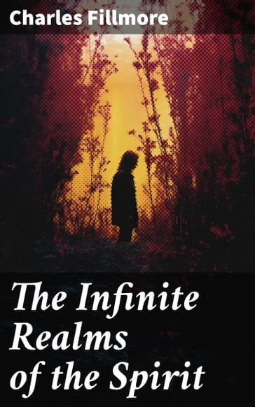 The Infinite Realms of the Spirit - Charles Fillmore