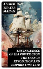 The Influence of Sea Power upon the French Revolution and Empire: 1793-1812