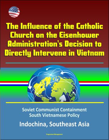 The Influence of the Catholic Church on the Eisenhower Administration's Decision to Directly Intervene in Vietnam: Soviet Communist Containment, South Vietnamese Policy, Indochina, Southeast Asia - Progressive Management