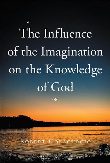 The Influence of the Imagination on the Knowledge of God - Robert Colacurcio