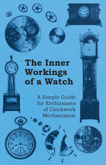 The Inner Workings of a Watch - A Simple Guide for Enthusiasts of Clockwork Mechanisms - ANON