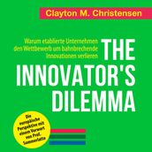 The Innovator s Dilemma - Warum etablierte Unternehmen den Wettbewerb um bahnbrechende Innovationen verlieren (Ungekürzt)