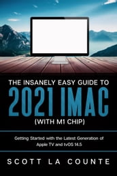 The Insanely Easy Guide to the 2021 iMac (with M1 Chip): Getting Started with the Latest Generation of iMac and Big Sur OS