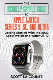 The Insanely Simple Guide to Apple Watch Series 9, SE, and Ultra: Getting Started with the 2023 Apple Watch and watchOS 10