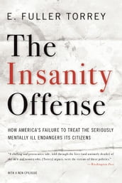 The Insanity Offense: How America s Failure to Treat the Seriously Mentally Ill Endangers Its Citizens